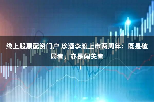 线上股票配资门户 珍酒李渡上市两周年：既是破局者，亦是闯关者
