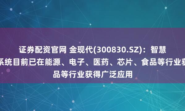 证券配资官网 金现代(300830.SZ)：智慧实验室管理系统目前已在能源、电子、医药、芯片、食品等行业获得广泛应用