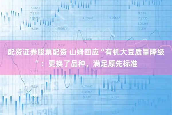 配资证券股票配资 山姆回应“有机大豆质量降级”：更换了品种，满足原先标准
