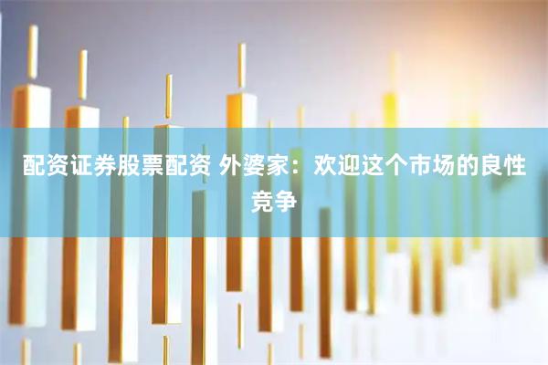 配资证券股票配资 外婆家：欢迎这个市场的良性竞争