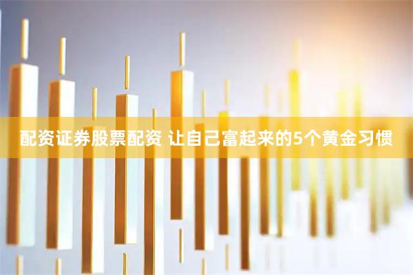 配资证券股票配资 让自己富起来的5个黄金习惯