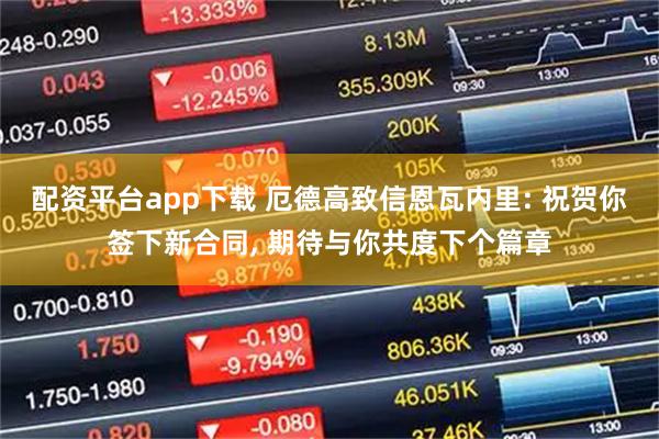 配资平台app下载 厄德高致信恩瓦内里: 祝贺你签下新合同, 期待与你共度下个篇章