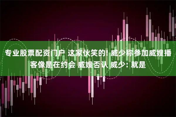 专业股票配资门户 这家伙笑的! 威少称参加威嫂播客像是在约会 威嫂否认 威少: 就是