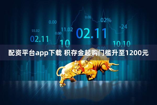 配资平台app下载 积存金起购门槛升至1200元