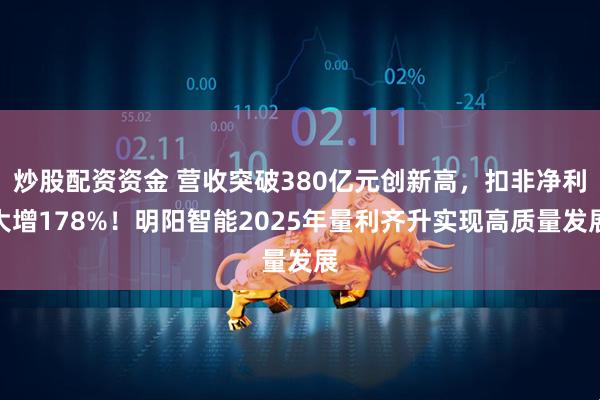 炒股配资资金 营收突破380亿元创新高，扣非净利大增178%！明阳智能2025年量利齐升实现高质量发展