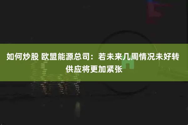 如何炒股 欧盟能源总司:若未来几周情况未好转 供应将更加紧张