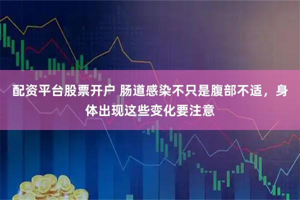 配资平台股票开户 肠道感染不只是腹部不适，身体出现这些变化要注意