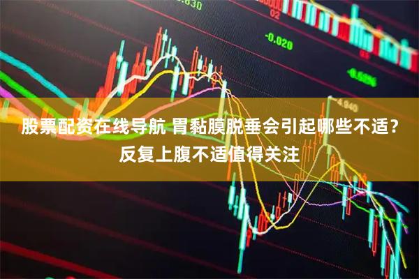 股票配资在线导航 胃黏膜脱垂会引起哪些不适？反复上腹不适值得关注